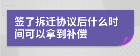 签了拆迁协议后什么时间可以拿到补偿