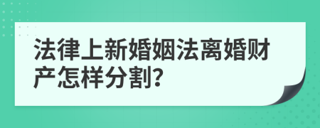 法律上新婚姻法离婚财产怎样分割？