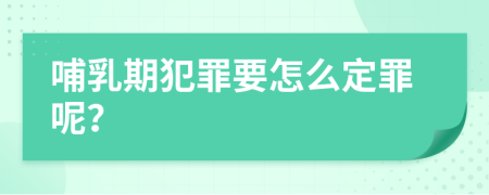 哺乳期犯罪要怎么定罪呢？