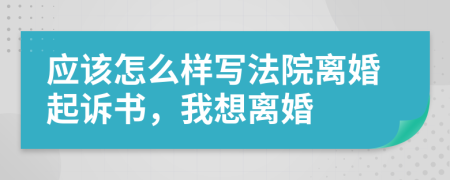 应该怎么样写法院离婚起诉书，我想离婚