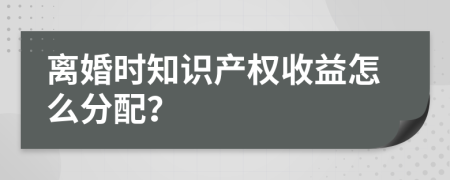 离婚时知识产权收益怎么分配？