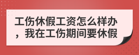 工伤休假工资怎么样办，我在工伤期间要休假