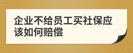 企业不给员工买社保应该如何赔偿