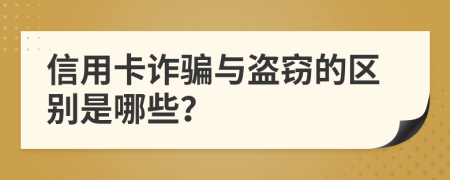 信用卡诈骗与盗窃的区别是哪些？