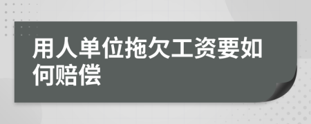 用人单位拖欠工资要如何赔偿