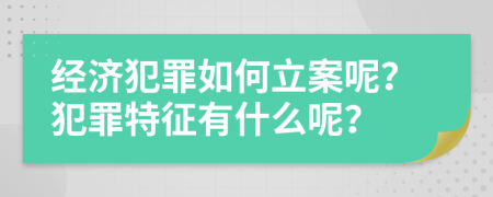 经济犯罪如何立案呢？犯罪特征有什么呢？