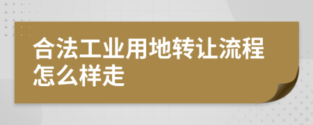 合法工业用地转让流程怎么样走