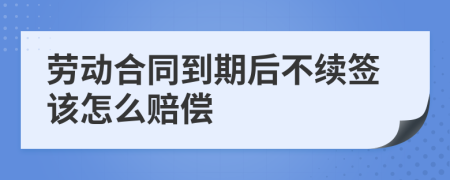 劳动合同到期后不续签该怎么赔偿