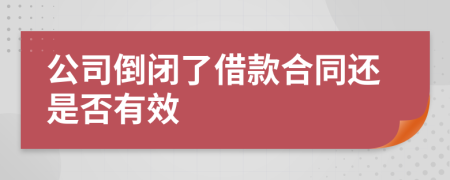 公司倒闭了借款合同还是否有效