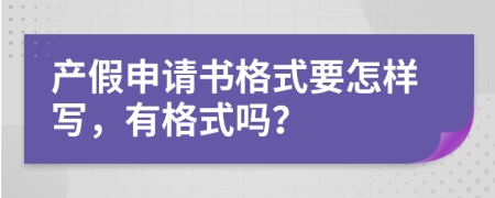 产假申请书格式要怎样写，有格式吗？