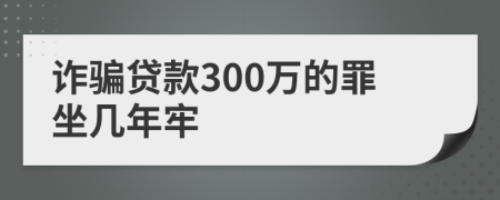 诈骗贷款300万的罪坐几年牢