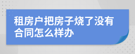 租房户把房子烧了没有合同怎么样办