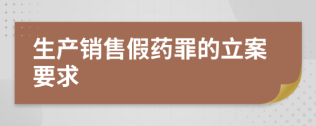 生产销售假药罪的立案要求