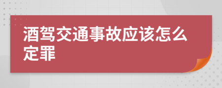 酒驾交通事故应该怎么定罪