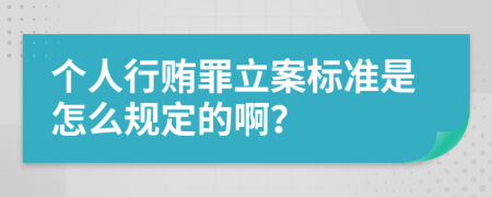 个人行贿罪立案标准是怎么规定的啊？