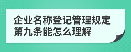 企业名称登记管理规定第九条能怎么理解