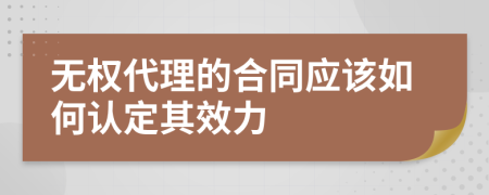 无权代理的合同应该如何认定其效力