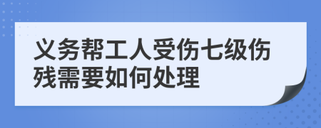 义务帮工人受伤七级伤残需要如何处理