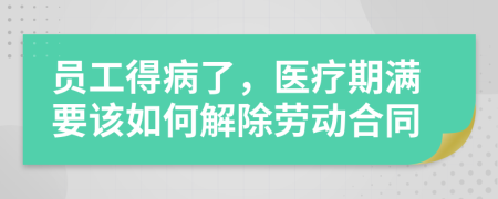 员工得病了，医疗期满要该如何解除劳动合同