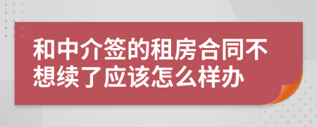 和中介签的租房合同不想续了应该怎么样办