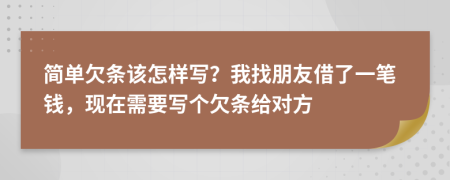 简单欠条该怎样写？我找朋友借了一笔钱，现在需要写个欠条给对方