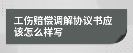 工伤赔偿调解协议书应该怎么样写