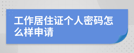 工作居住证个人密码怎么样申请