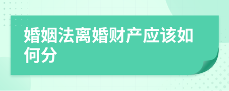 婚姻法离婚财产应该如何分
