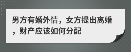 男方有婚外情，女方提出离婚，财产应该如何分配