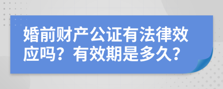 婚前财产公证有法律效应吗？有效期是多久？