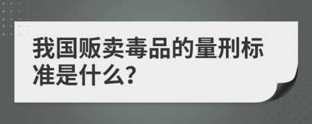 我国贩卖毒品的量刑标准是什么？