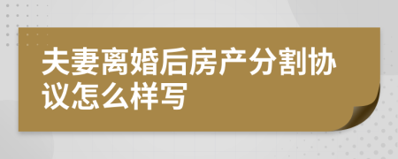 夫妻离婚后房产分割协议怎么样写