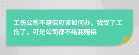 工伤公司不赔偿应该如何办，我受了工伤了，可是公司都不给我赔偿