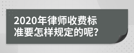 2020年律师收费标准要怎样规定的呢？