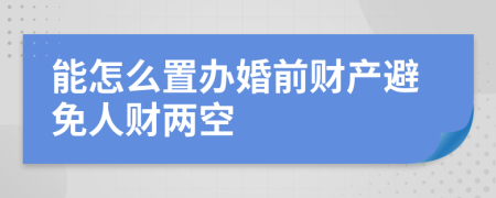 能怎么置办婚前财产避免人财两空