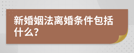 新婚姻法离婚条件包括什么？