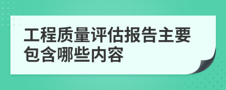 工程质量评估报告主要包含哪些内容