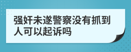强奸未遂警察没有抓到人可以起诉吗