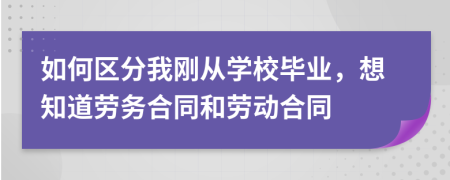 如何区分我刚从学校毕业，想知道劳务合同和劳动合同