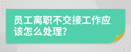 员工离职不交接工作应该怎么处理？
