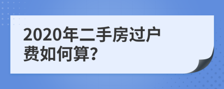 2020年二手房过户费如何算？