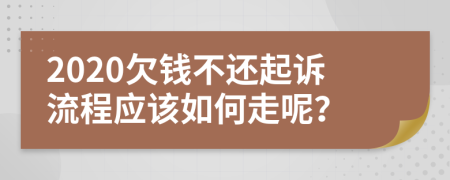 2020欠钱不还起诉流程应该如何走呢？