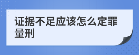 证据不足应该怎么定罪量刑