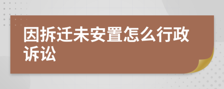 因拆迁未安置怎么行政诉讼