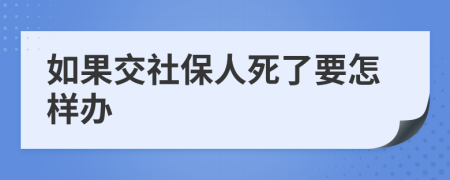 如果交社保人死了要怎样办