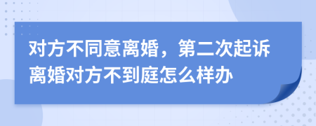 对方不同意离婚，第二次起诉离婚对方不到庭怎么样办