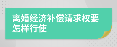 离婚经济补偿请求权要怎样行使