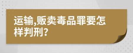 运输,贩卖毒品罪要怎样判刑？