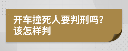 开车撞死人要判刑吗？该怎样判