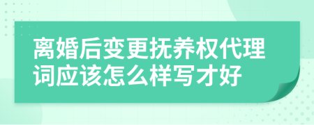 离婚后变更抚养权代理词应该怎么样写才好